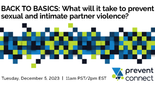 Back to Basics: What will it take to prevent sexual and intimate partner violence? Tuesday, December 5, 2023 11am PST/2pm EST Prevent Connect. Many seuqest in shares of blue, lime green and white haphazardly arranged across the center. Prevent connect lovow of lime green cirelces and blue triangles. 